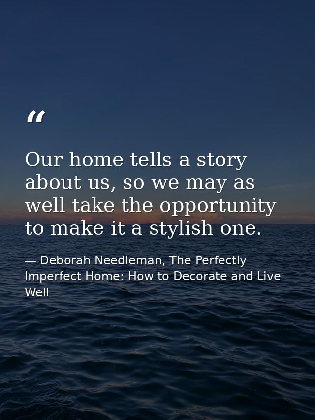 Our home tells a story about us, so we may as well take the opportunity to make it a stylish one. — Deborah Needleman, The Perfectly Imperfect Home: How to Decorate and Live Well