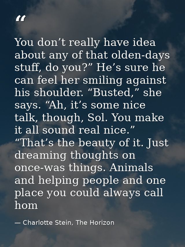 You don’t really have idea about any of that olden-days stuff, do you?” He’s sure he can feel her smiling against his sh — Charlotte Stein, The Horizon