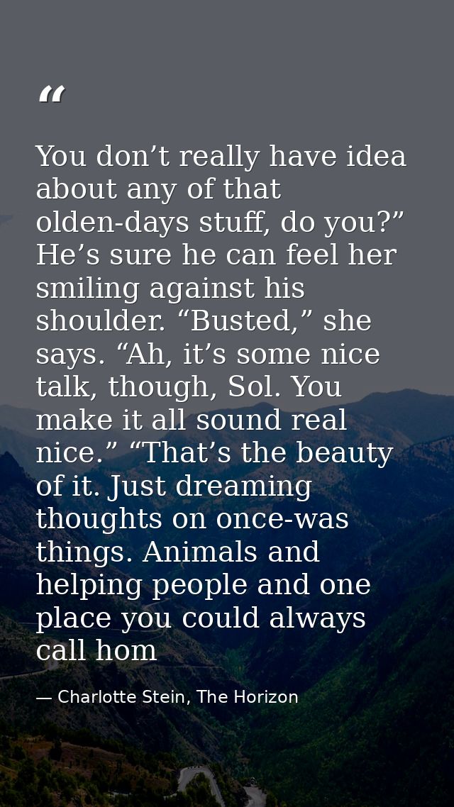 You don’t really have idea about any of that olden-days stuff, do you?” He’s sure he can feel her smiling against his sh — Charlotte Stein, The Horizon