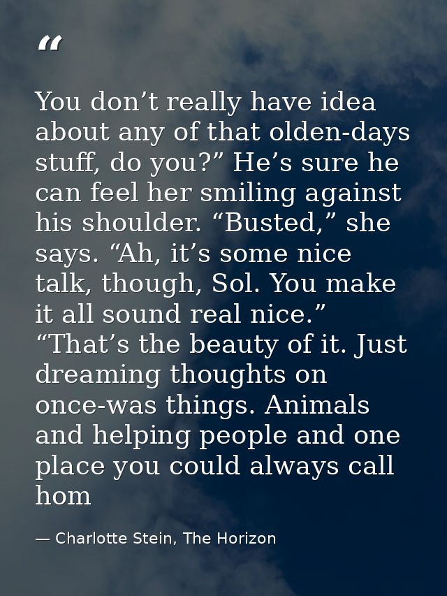 You don’t really have idea about any of that olden-days stuff, do you?” He’s sure he can feel her smiling against his sh — Charlotte Stein, The Horizon