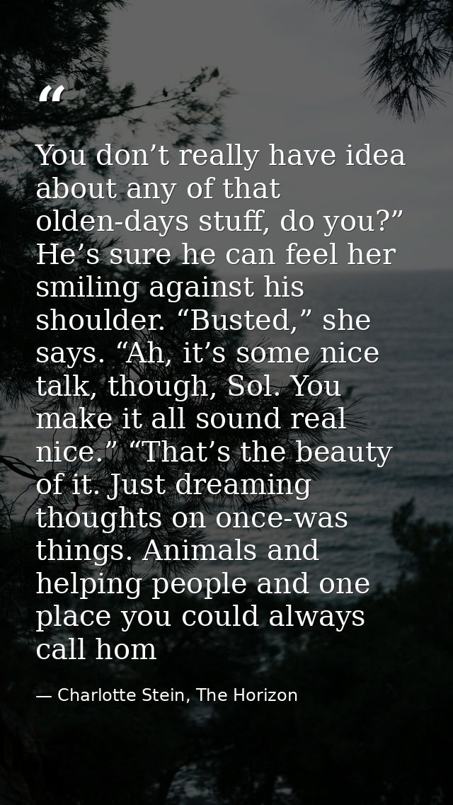 You don’t really have idea about any of that olden-days stuff, do you?” He’s sure he can feel her smiling against his sh — Charlotte Stein, The Horizon