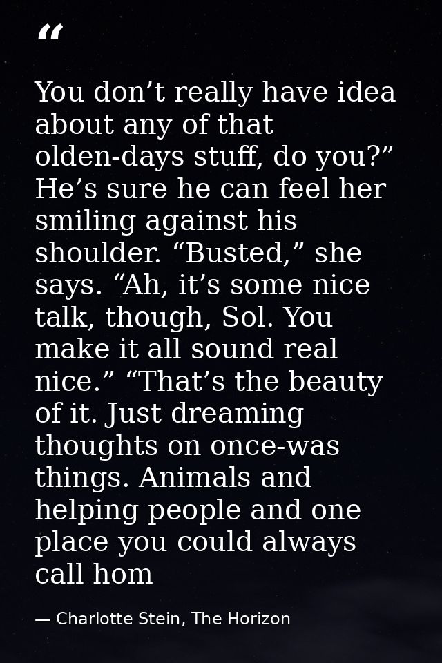 You don’t really have idea about any of that olden-days stuff, do you?” He’s sure he can feel her smiling against his sh — Charlotte Stein, The Horizon