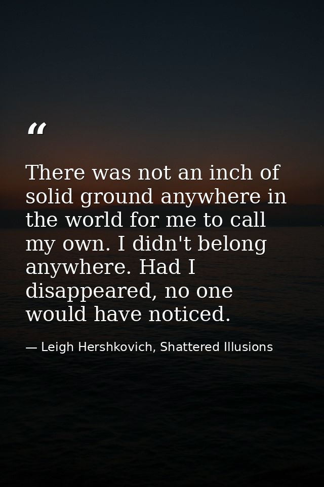 There was not an inch of solid ground anywhere in the world for me to call my own. I didn't belong anywhere. Had I disap — Leigh Hershkovich, Shattered Illusions