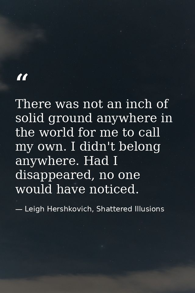 There was not an inch of solid ground anywhere in the world for me to call my own. I didn't belong anywhere. Had I disap — Leigh Hershkovich, Shattered Illusions