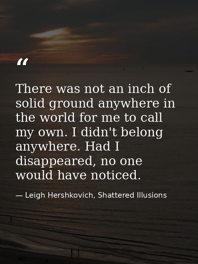 There was not an inch of solid ground anywhere in the world for me to call my own. I didn't belong anywhere. Had I disap — Leigh Hershkovich, Shattered Illusions