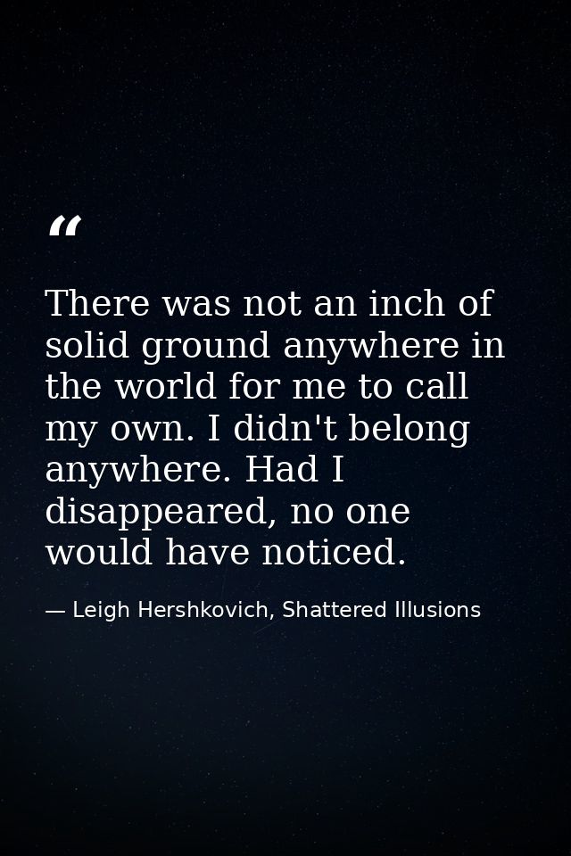 There was not an inch of solid ground anywhere in the world for me to call my own. I didn't belong anywhere. Had I disap — Leigh Hershkovich, Shattered Illusions