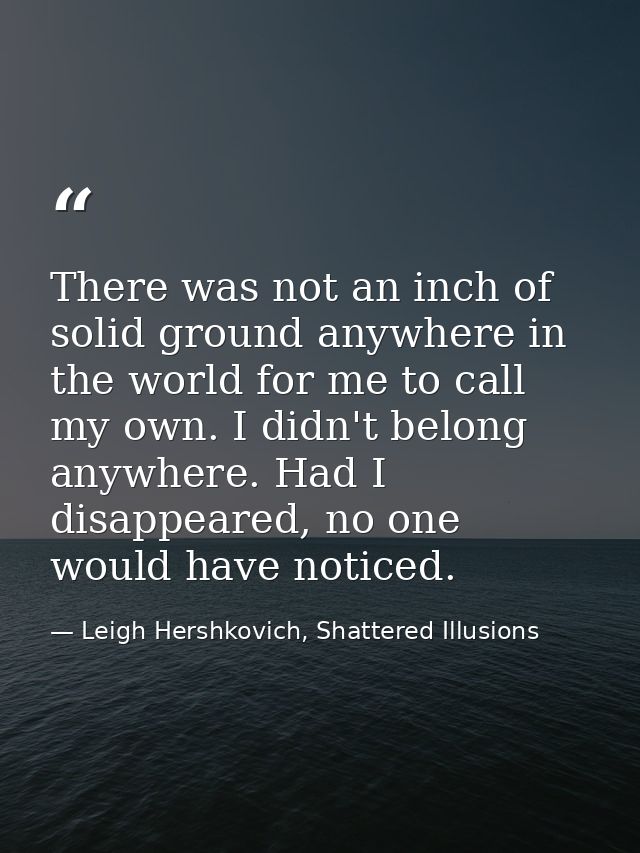 There was not an inch of solid ground anywhere in the world for me to call my own. I didn't belong anywhere. Had I disap — Leigh Hershkovich, Shattered Illusions