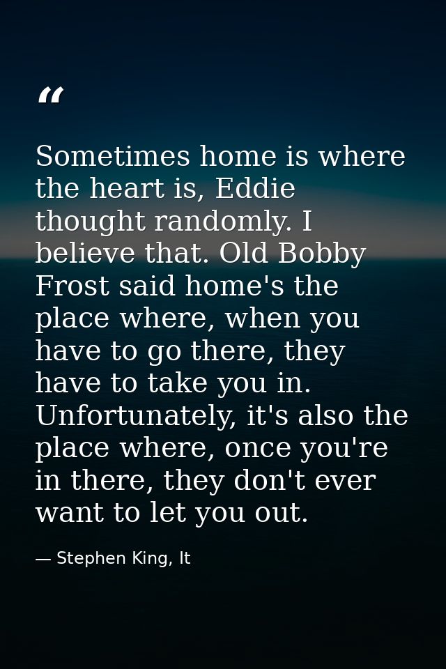 Sometimes home is where the heart is, Eddie thought randomly. I believe that. Old Bobby Frost said home's the place wher — Stephen King, It