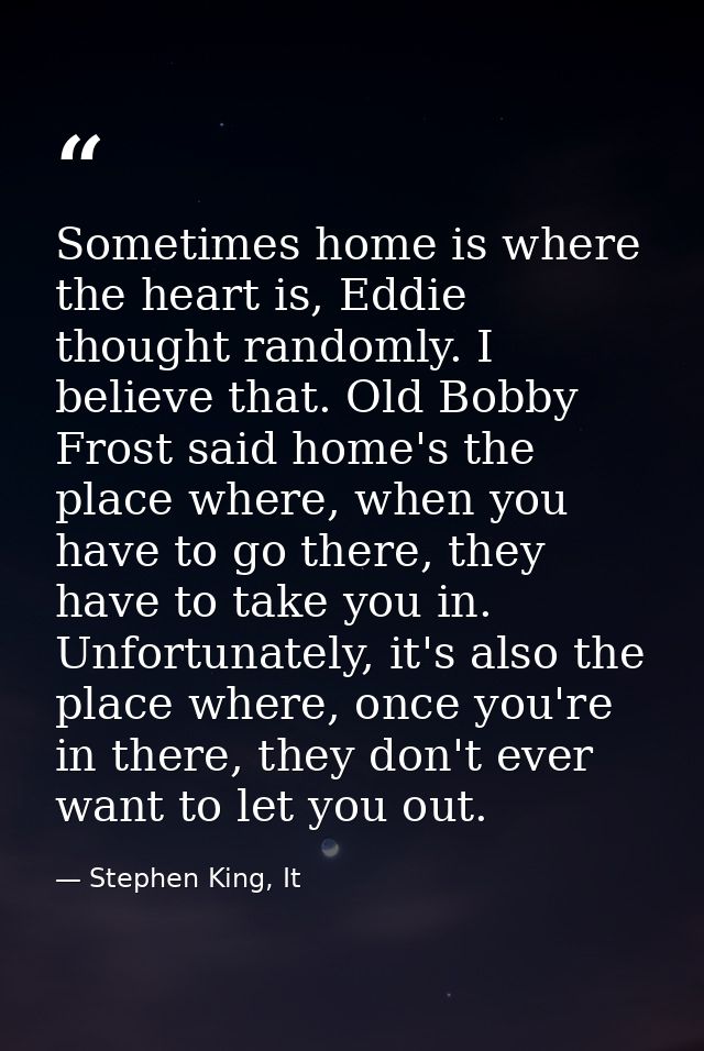 Sometimes home is where the heart is, Eddie thought randomly. I believe that. Old Bobby Frost said home's the place wher — Stephen King, It