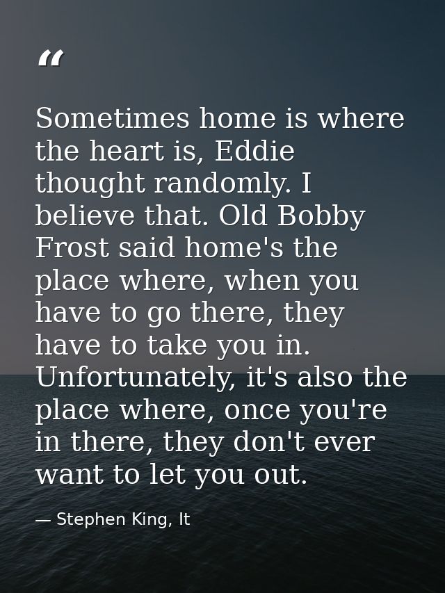 Sometimes home is where the heart is, Eddie thought randomly. I believe that. Old Bobby Frost said home's the place wher — Stephen King, It
