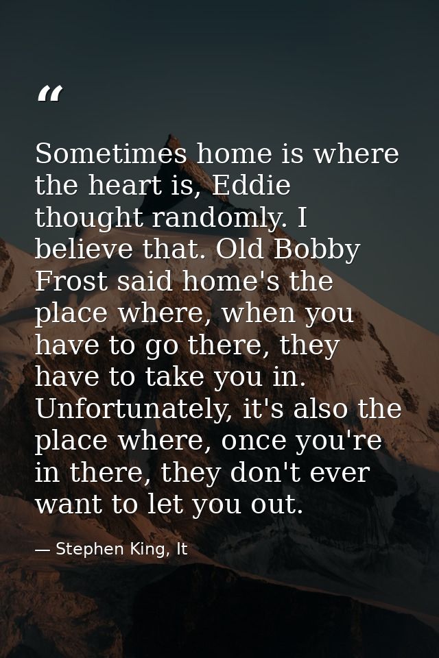 Sometimes home is where the heart is, Eddie thought randomly. I believe that. Old Bobby Frost said home's the place wher — Stephen King, It