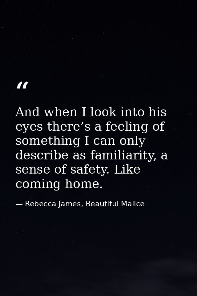 And when I look into his eyes there’s a feeling of something I can only describe as familiarity, a sense of safety. Like — Rebecca James, Beautiful Malice