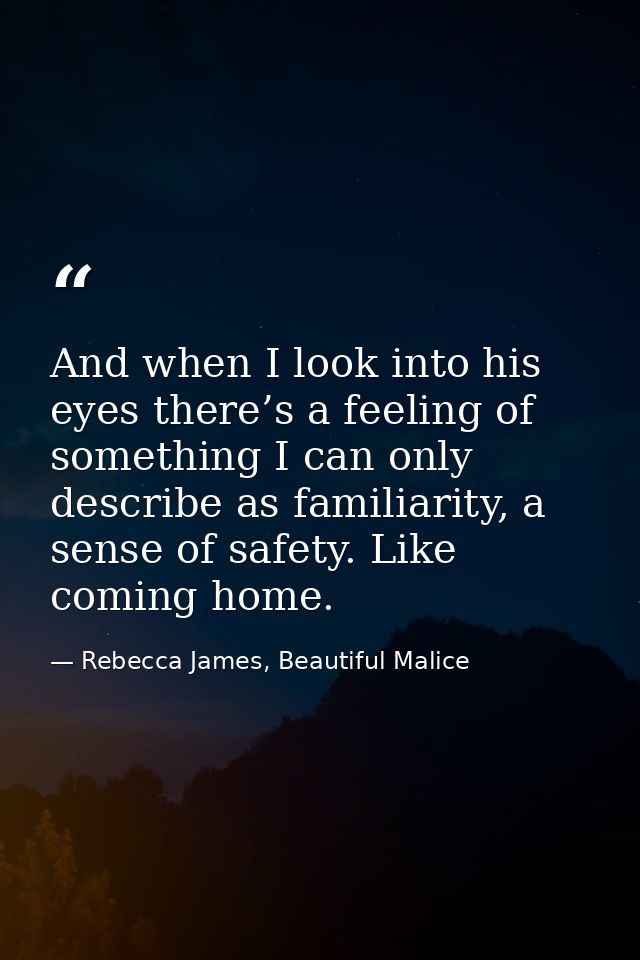 And when I look into his eyes there’s a feeling of something I can only describe as familiarity, a sense of safety. Like — Rebecca James, Beautiful Malice
