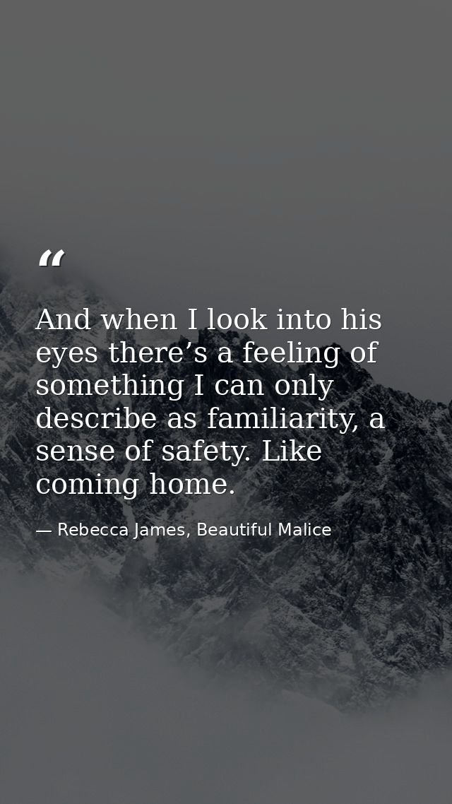 And when I look into his eyes there’s a feeling of something I can only describe as familiarity, a sense of safety. Like — Rebecca James, Beautiful Malice