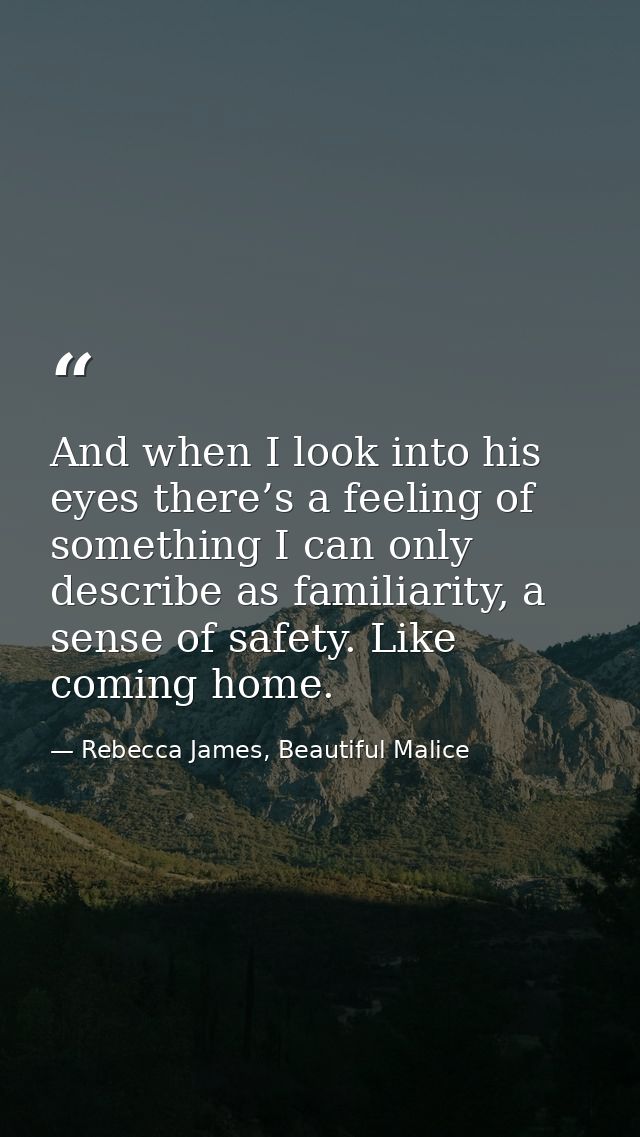 And when I look into his eyes there’s a feeling of something I can only describe as familiarity, a sense of safety. Like — Rebecca James, Beautiful Malice