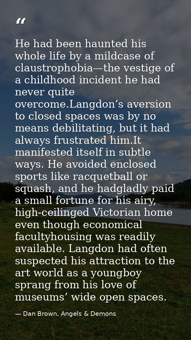 He had been haunted his whole life by a mildcase of claustrophobia—the vestige of a childhood incident he had never quit — Dan Brown, Angels & Demons