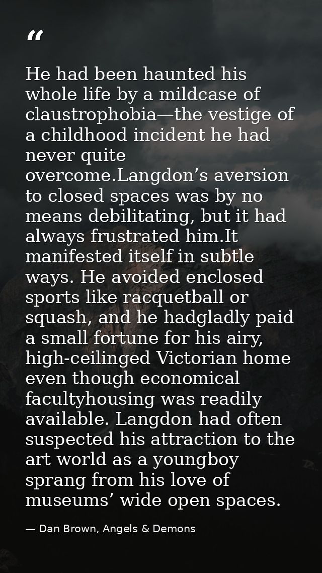 He had been haunted his whole life by a mildcase of claustrophobia—the vestige of a childhood incident he had never quit — Dan Brown, Angels & Demons