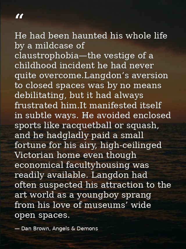 He had been haunted his whole life by a mildcase of claustrophobia—the vestige of a childhood incident he had never quit — Dan Brown, Angels & Demons