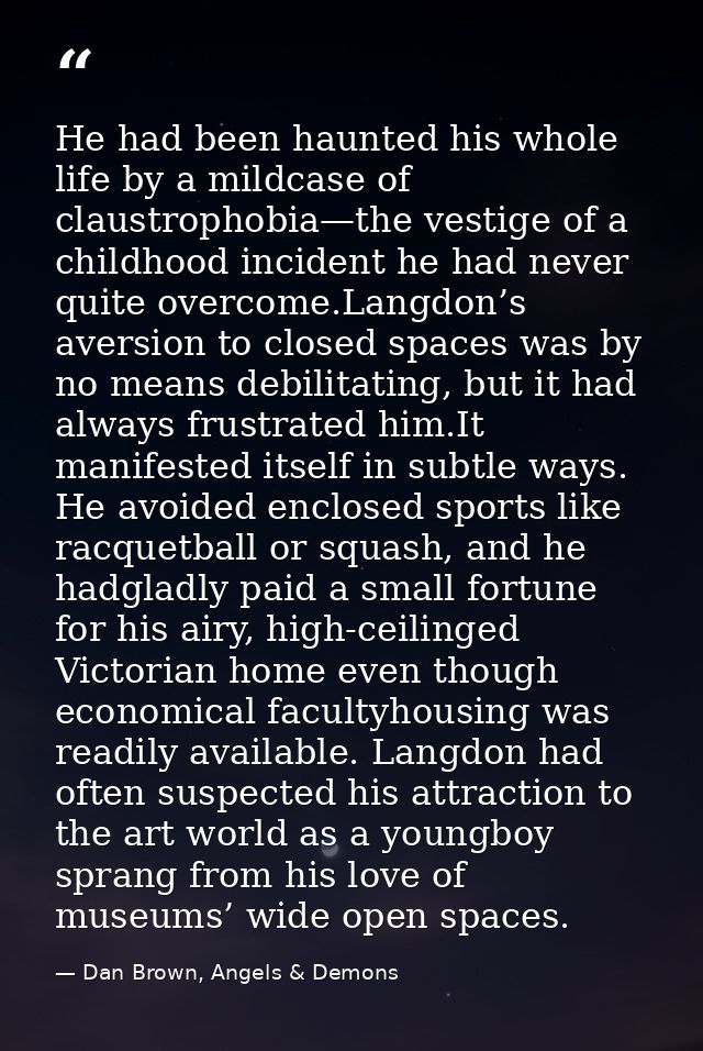 He had been haunted his whole life by a mildcase of claustrophobia—the vestige of a childhood incident he had never quit — Dan Brown, Angels & Demons