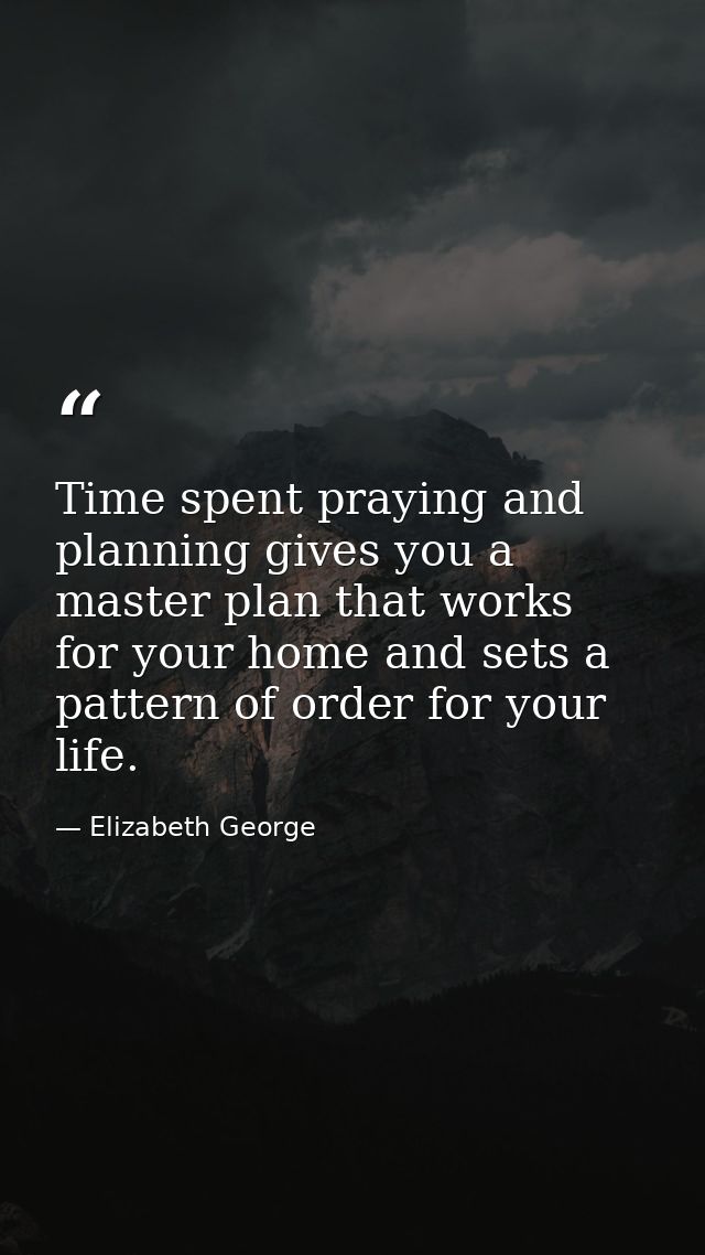 Time spent praying and planning gives you a master plan that works for your home and sets a pattern of order for your li — Elizabeth George