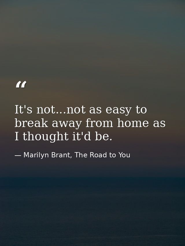 It's not...not as easy to break away from home as I thought it'd be. — Marilyn Brant, The Road to You