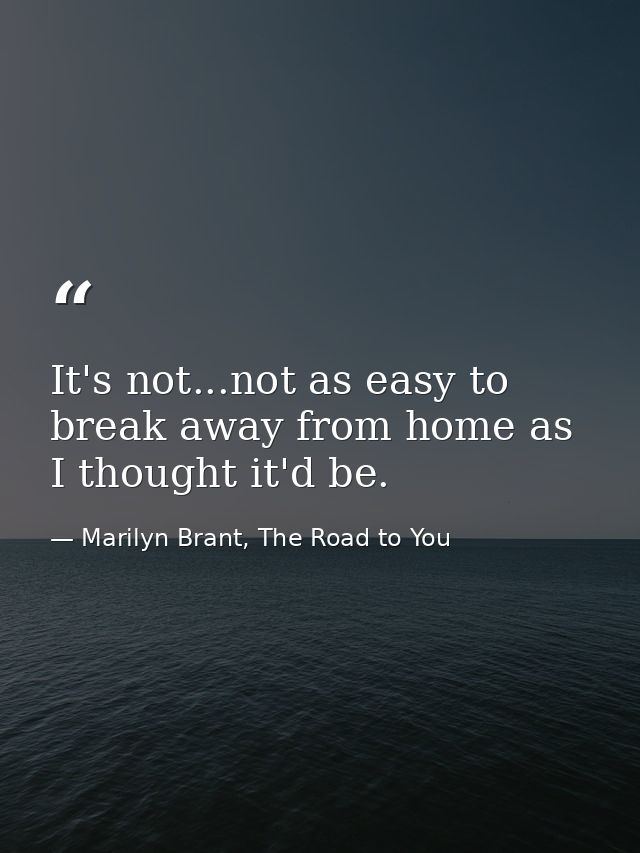 It's not...not as easy to break away from home as I thought it'd be. — Marilyn Brant, The Road to You