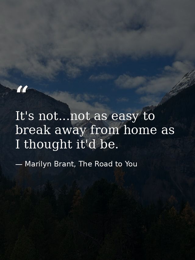 It's not...not as easy to break away from home as I thought it'd be. — Marilyn Brant, The Road to You