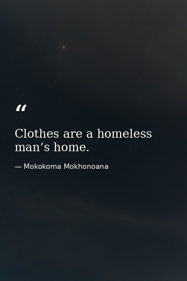 Clothes are a homeless man’s home. — Mokokoma Mokhonoana