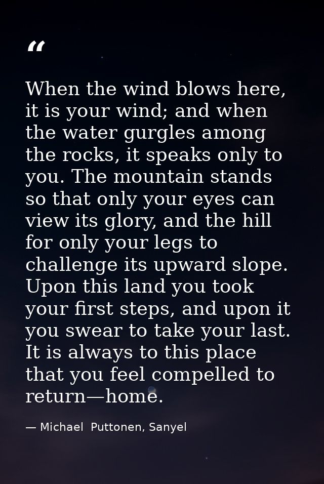 When the wind blows here, it is your wind; and when the water gurgles among the rocks, it speaks only to you. The mounta — Michael  Puttonen, Sanyel