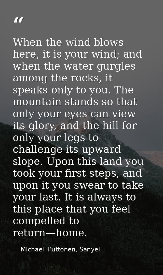 When the wind blows here, it is your wind; and when the water gurgles among the rocks, it speaks only to you. The mounta — Michael  Puttonen, Sanyel