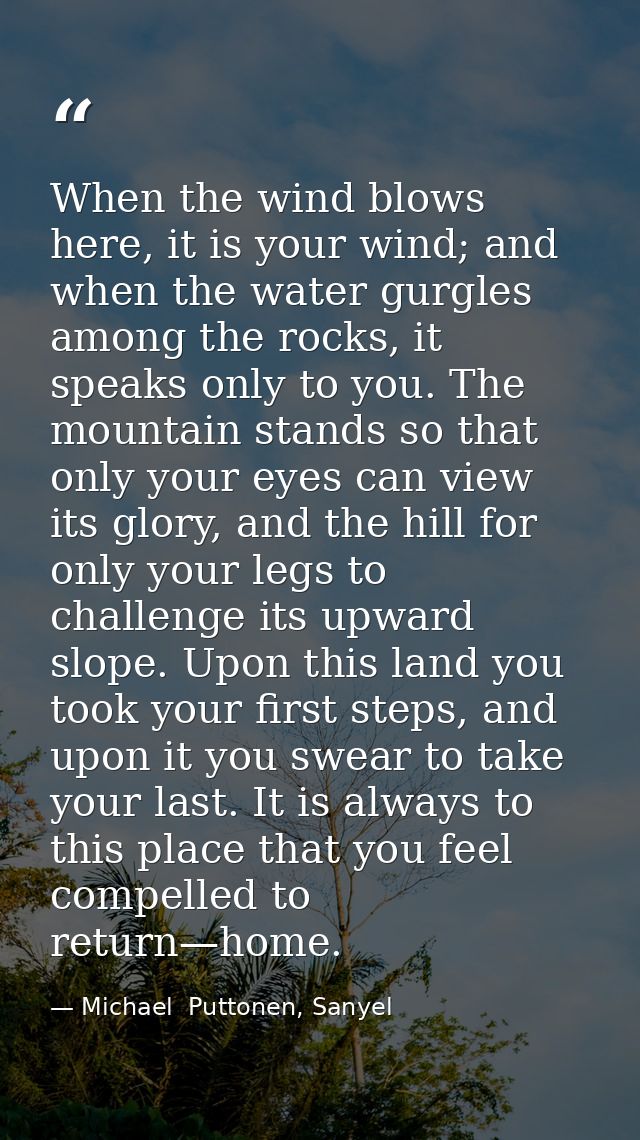 When the wind blows here, it is your wind; and when the water gurgles among the rocks, it speaks only to you. The mounta — Michael  Puttonen, Sanyel