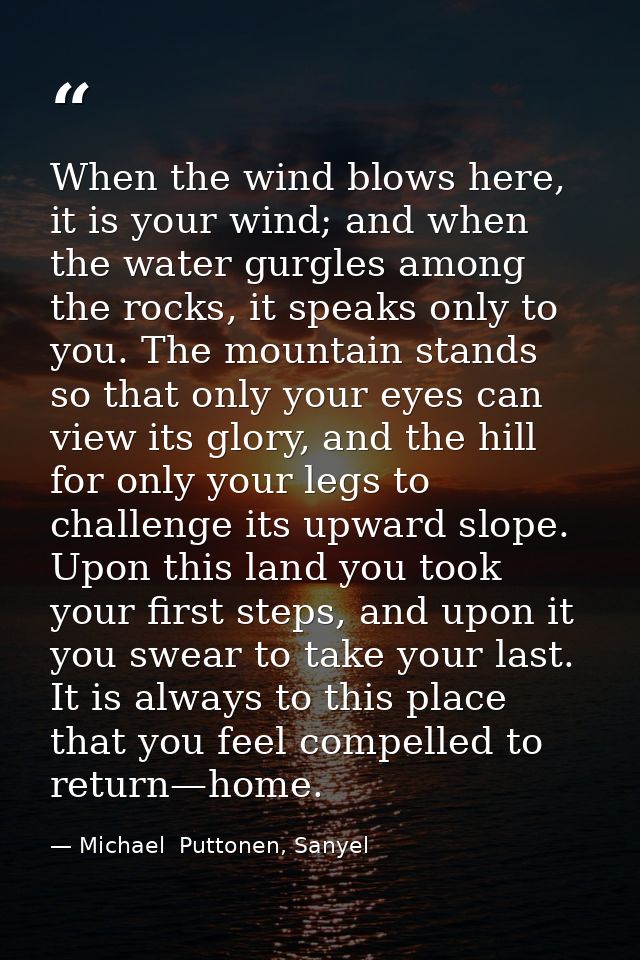 When the wind blows here, it is your wind; and when the water gurgles among the rocks, it speaks only to you. The mounta — Michael  Puttonen, Sanyel