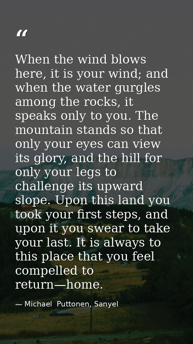 When the wind blows here, it is your wind; and when the water gurgles among the rocks, it speaks only to you. The mounta — Michael  Puttonen, Sanyel