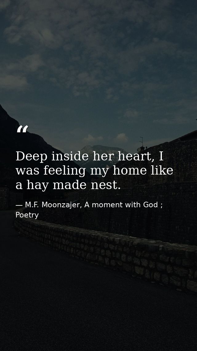 Deep inside her heart, I was feeling my home like a hay made nest. — M.F. Moonzajer, A moment with God ; Poetry