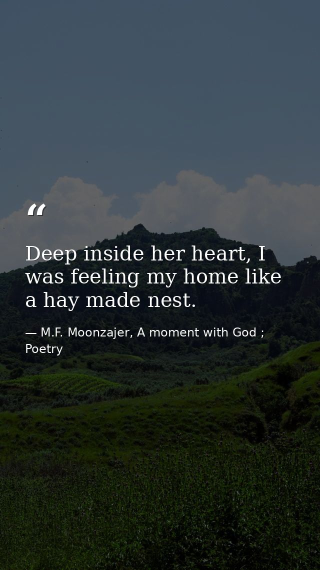 Deep inside her heart, I was feeling my home like a hay made nest. — M.F. Moonzajer, A moment with God ; Poetry