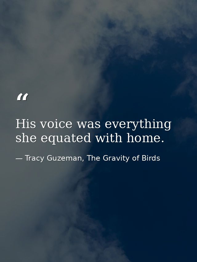His voice was everything she equated with home. — Tracy Guzeman, The Gravity of Birds