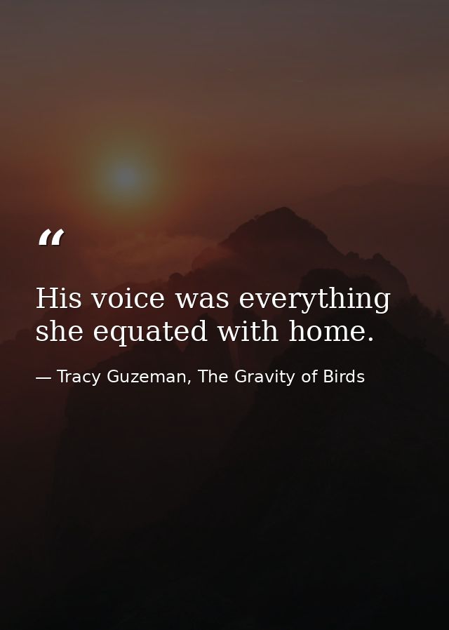 His voice was everything she equated with home. — Tracy Guzeman, The Gravity of Birds