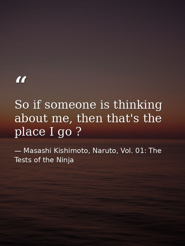 So if someone is thinking about me, then that's the place I go ? — Masashi Kishimoto, Naruto, Vol. 01: The Tests of the Ninja