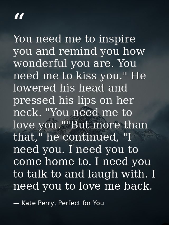 You need me to inspire you and remind you how wonderful you are. You need me to kiss you." He lowered his head and press — Kate Perry, Perfect for You