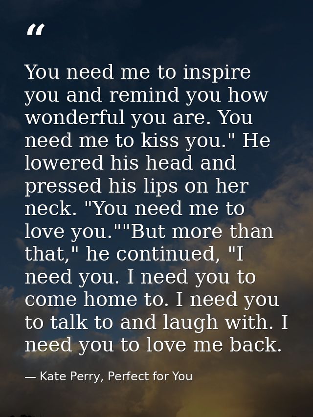 You need me to inspire you and remind you how wonderful you are. You need me to kiss you." He lowered his head and press — Kate Perry, Perfect for You