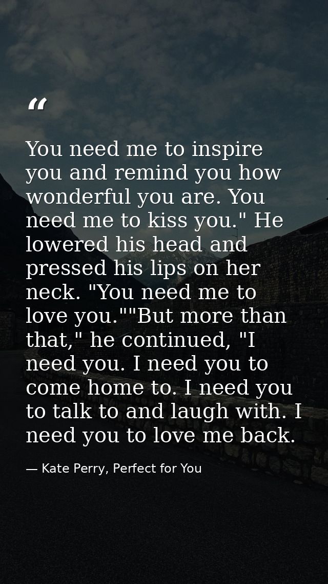 You need me to inspire you and remind you how wonderful you are. You need me to kiss you." He lowered his head and press — Kate Perry, Perfect for You