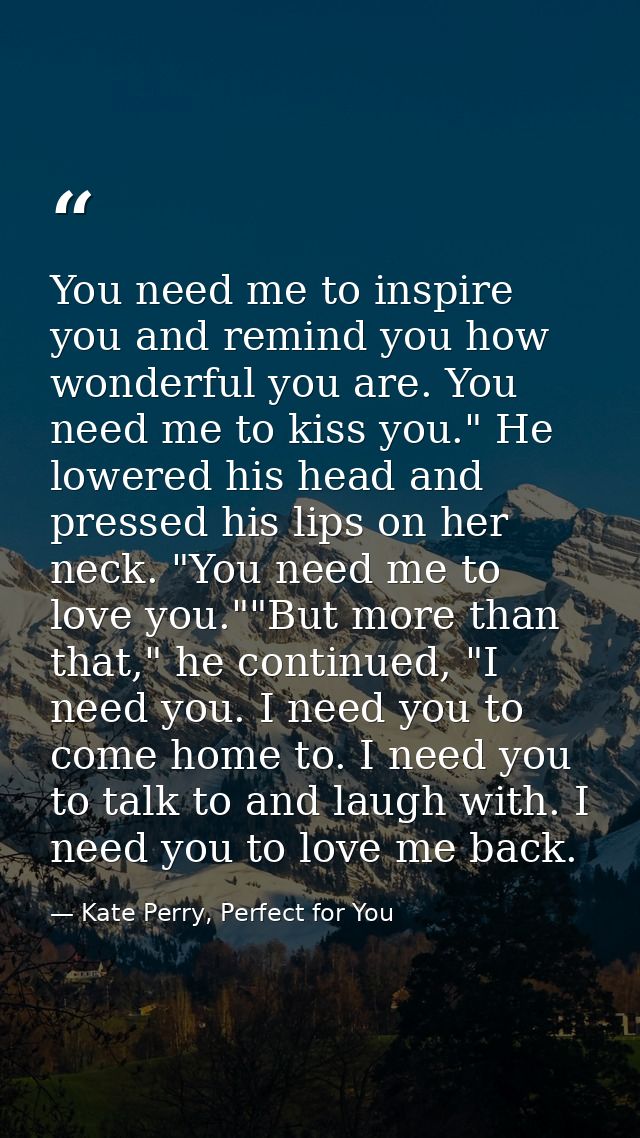You need me to inspire you and remind you how wonderful you are. You need me to kiss you." He lowered his head and press — Kate Perry, Perfect for You