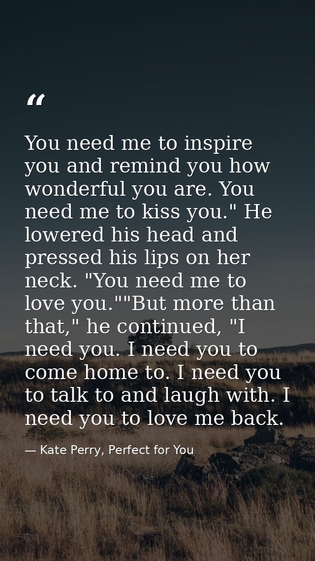 You need me to inspire you and remind you how wonderful you are. You need me to kiss you." He lowered his head and press — Kate Perry, Perfect for You
