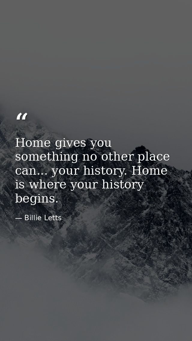 Home gives you something no other place can... your history. Home is where your history begins. — Billie Letts