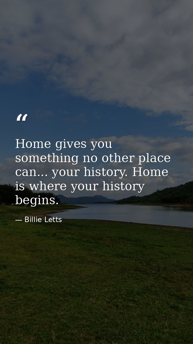 Home gives you something no other place can... your history. Home is where your history begins. — Billie Letts