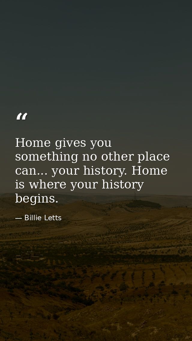 Home gives you something no other place can... your history. Home is where your history begins. — Billie Letts