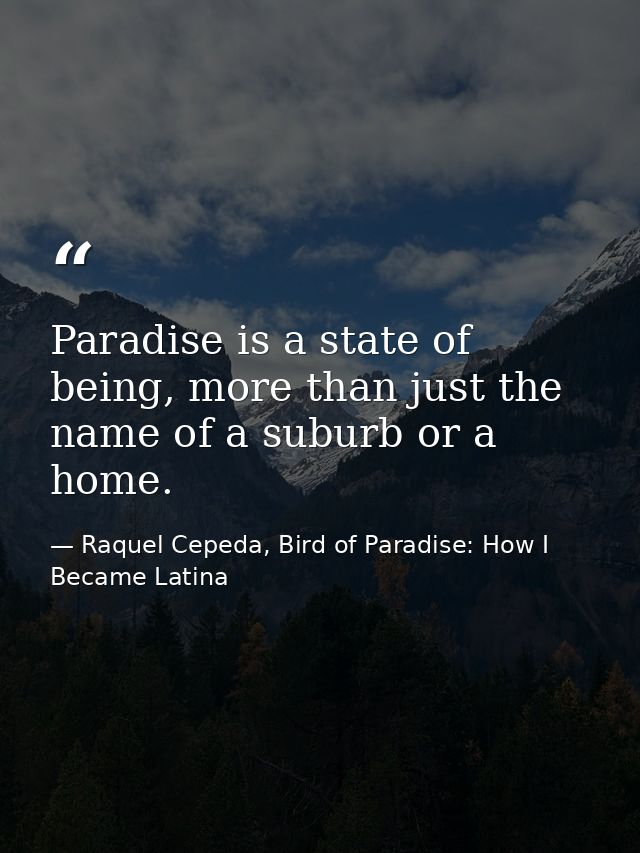 Paradise is a state of being, more than just the name of a suburb or a home. — Raquel Cepeda, Bird of Paradise: How I Became Latina