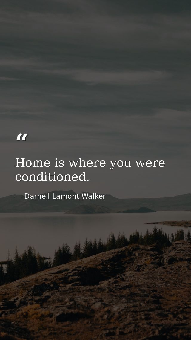Home is where you were conditioned. — Darnell Lamont Walker