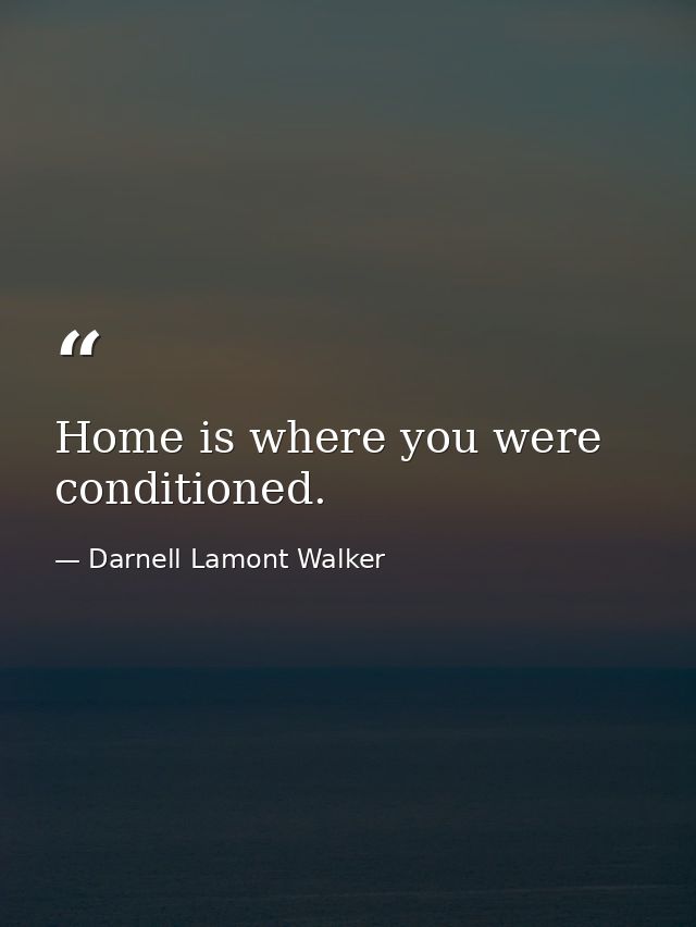 Home is where you were conditioned. — Darnell Lamont Walker