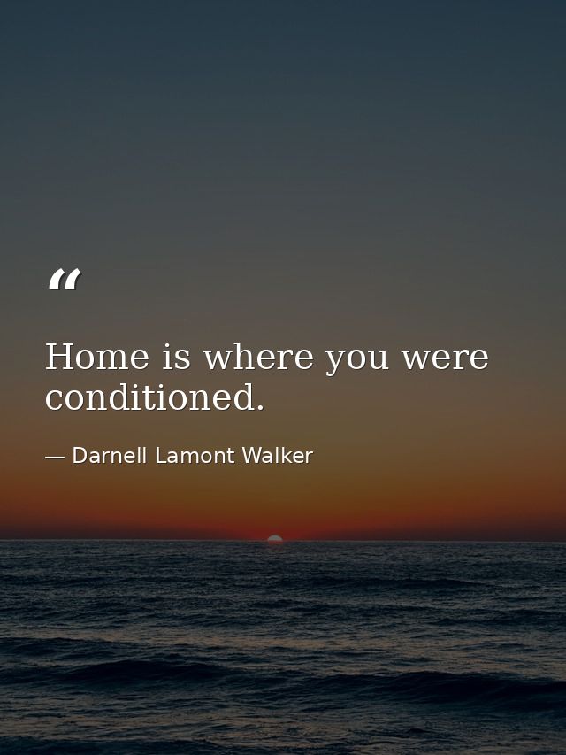 Home is where you were conditioned. — Darnell Lamont Walker